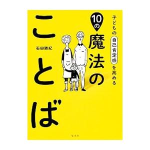 子どもの自己肯定感を高める10の魔法のことば／石田勝紀