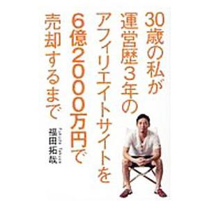 ３０歳の私が運営歴３年のアフィリエイトサイトを６億２０００万円で売却するまで／福田拓哉