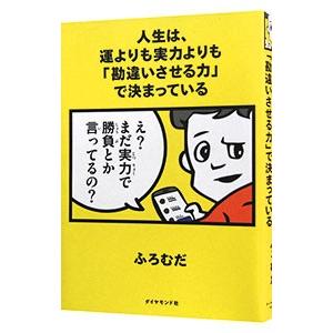 人生は、運よりも実力よりも「勘違いさせる力」で決まっている／ふろむだ