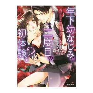 年下幼なじみと二度目の初体験？ 逃げられないほど愛されています／西條六花