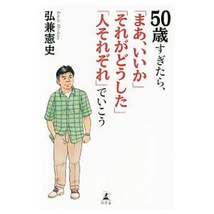 50歳すぎたら、「まあ、いいか」「それがどうした」「人それぞれ」でいこう／弘兼憲史