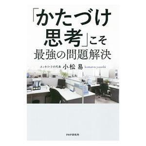 「かたづけ思考」こそ最強の問題解決／小松易