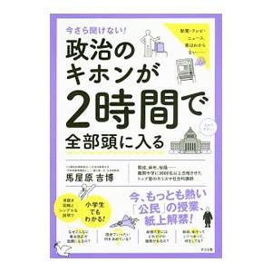 今さら聞けない！政治のキホンが2時間で全部頭に入る／馬屋原吉博