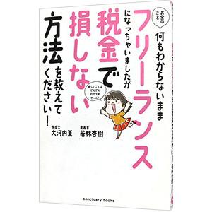 お金のこと何もわからないままフリーランスになっちゃいましたが税金で損しない方法を教えて下さい！／大河内薫