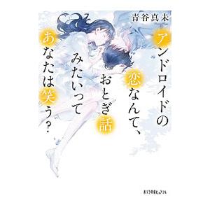 アンドロイドの恋なんて、おとぎ話みたいってあなたは笑う？／青谷真未