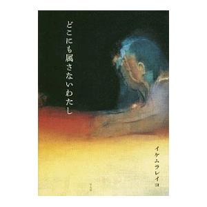 どこにも属さないわたし／イケムラレイコ