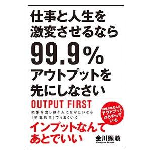 仕事と人生を激変させるなら99．9％アウトプットを先にしなさい／金川顕教