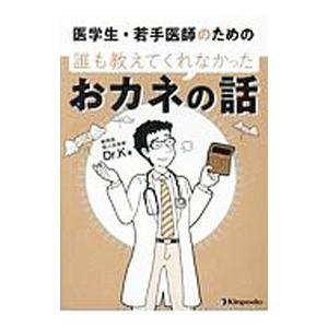 医学生・若手医師のための誰も教えてくれなかったおカネの話／Dr．K（医師）