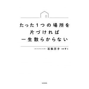 たった１つの場所を片づければ一生散らからない／石阪京子