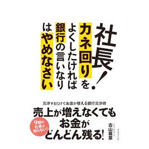 社長！カネ回りをよくしたければ銀行の言いなりはやめなさい／古山喜章