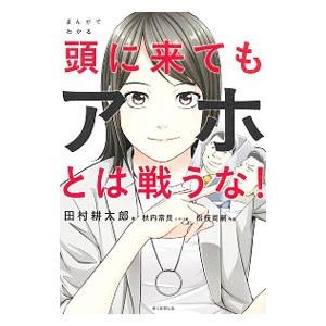 まんがでわかる頭に来てもアホとは戦うな！／田村耕太郎