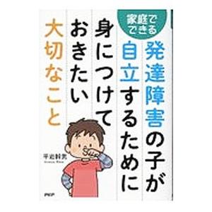 発達障害の子が自立するために身につけておきたい大切なこと―家庭でできる／平岩幹男