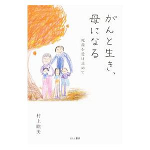 がんと生き、母になる／村上睦美