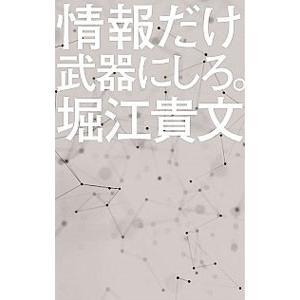 情報だけ武器にしろ。／堀江貴文