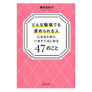 どんな職場でも求められる人になるためにいますぐはじめる４７のこと／藤井佐和子