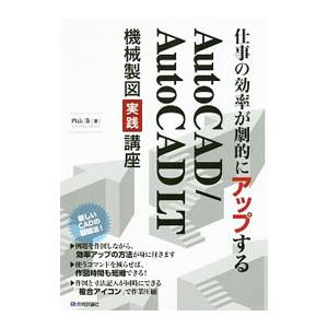 仕事の効率が劇的にアップするＡｕｔｏＣＡＤ／ＡｕｔｏＣＡＤ ＬＴ機械製図実践講座／内山浩