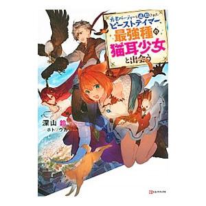勇者パーティーを追放されたビーストテイマー、最強種の猫耳少女と出会う／深山鈴