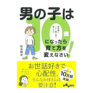 男の子は10歳になったら育て方を変えなさい！／松永暢史