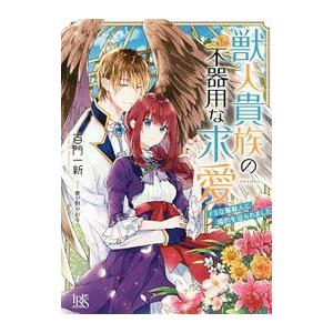 獣人貴族の不器用な求愛 ドSな鷲獣人に婚約を迫られました（獣人シリーズ4）／百門一新
