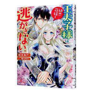 王太子様は、初恋花嫁を逃がさない。／椋本梨戸