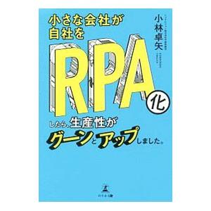 小さな会社が自社をＲＰＡ化したら、生産性がグーンとアップしました。／小林卓矢