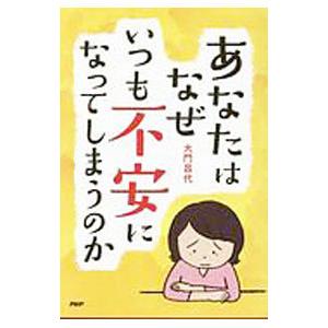 あなたはなぜいつも不安になってしまうのか／大門昌代