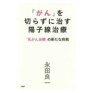 「がん」を切らずに治す陽子線治療／永田良一