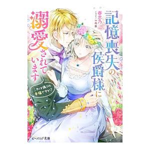 記憶喪失の侯爵様に溺愛されています これは偽りの幸福ですか？／春志乃