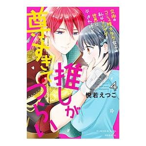 究極のコミュ障オタク女子の私がソシャゲの世界にきたけど、推しが尊すぎてつらい 4／悦若えつこ