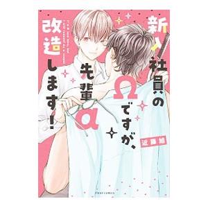 新入社員のΩですが、先輩α改造します！／近藤旭