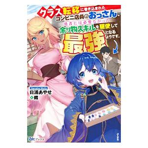 クラス転移に巻き込まれたコンビニ店員のおっさん 勇者には必要なかった余り物スキルを駆使して最強となるようです 日浦あやせ Bk Bookfanプレミアム 通販 Yahoo ショッピング