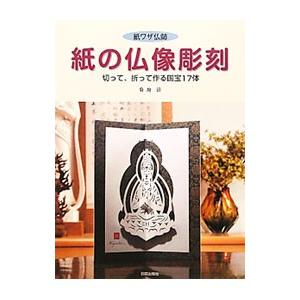 紙の仏像彫刻 紙ワザ仏師 切って、折って作る国宝17体／菊地清