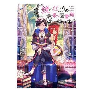 鏡のむこうの最果て図書館 光の勇者と偽りの魔王 1／三登いつき