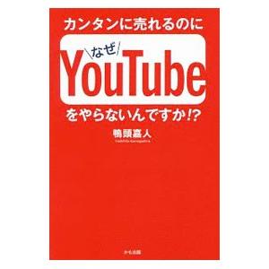 カンタンに売れるのになぜＹｏｕＴｕｂｅをやらないんですか！？／鴨頭嘉人