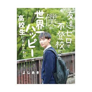 友達ゼロで不登校だった僕が世界一ハッピーな高校生になれたわけ／よしあき