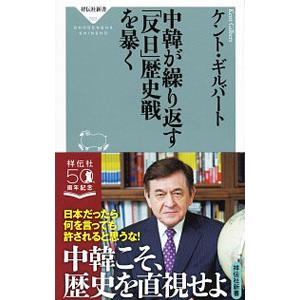 中韓が繰り返す「反日」歴史戦を暴く／ＧｉｌｂｅｒｔＫｅｎｔ Ｓ．