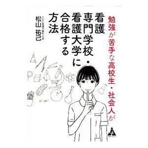 勉強が苦手な高校生・社会人が看護専門学校・看護大学に合格する方法／松山祐己