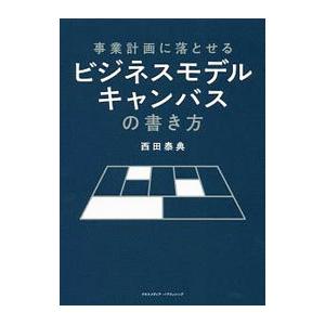 事業計画に落とせるビジネスモデルキャンバスの書き方／西田泰典
