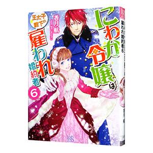 にわか令嬢は王太子殿下の雇われ婚約者 ６／香月航