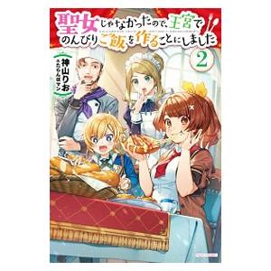 聖女じゃなかったので、王宮でのんびりご飯を作ることにしました 2／神山りお