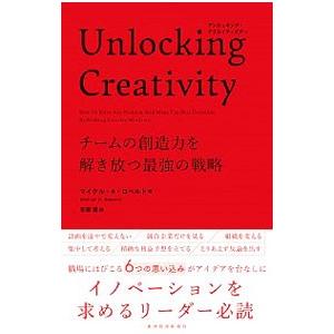 Ｕｎｌｏｃｋｉｎｇ Ｃｒｅａｔｉｖｉｔｙチームの創造力を解き放つ最強の戦略／ＲｏｂｅｒｔｏＭｉｃｈａ...