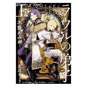 ラウルの弟子−最愛の弟子と引き離されたら一夜で美少年になりました− 上／木龍がみね