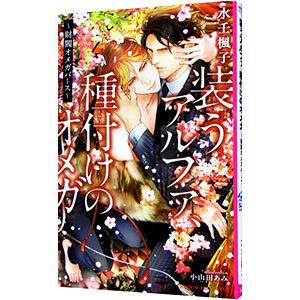 装うアルファ、種付けのオメガ−財閥オメガバース−／水壬楓子