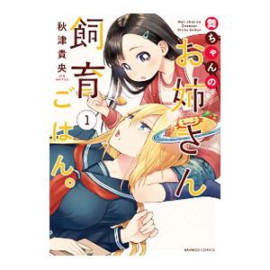 舞ちゃんのお姉さん飼育ごはん。 1／秋津貴央