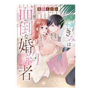 小説 きみは面倒な婚約者／椎野翠