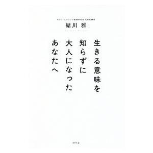 生きる意味を知らずに大人になったあなたへ／結川雅