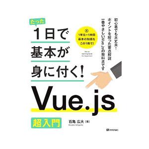 たった1日で基本が身に付く！Vue．js超入門／石亀広大