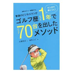 マンガで身につく！普通のビジネスマンがゴルフ歴たった１年でスコア７０台を出したメソッド。／大塚友広