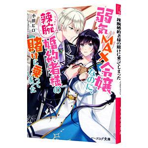 弱気ＭＡＸ令嬢なのに、辣腕婚約者様の賭けに乗ってしまった／小田ヒロ