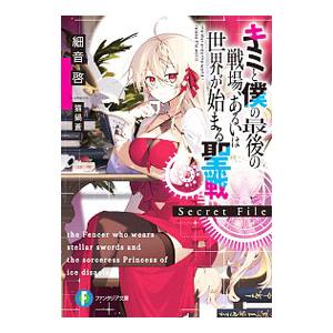 キミと僕の最後の戦場、あるいは世界が始まる聖戦 Secret File／細音啓